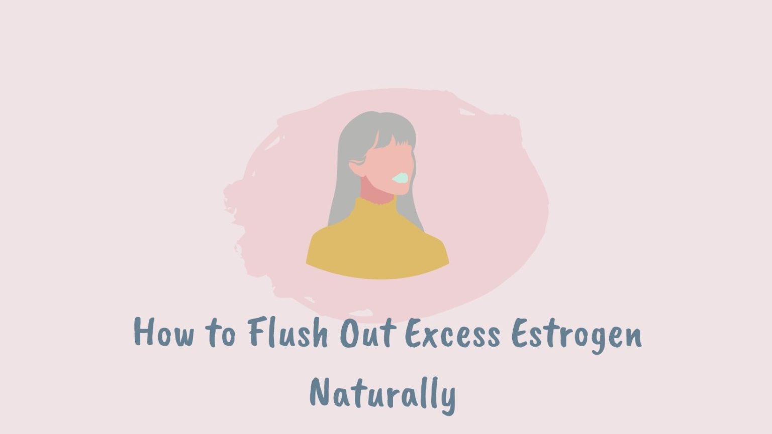How to Flush Out Excess Estrogen Naturally The Top Supplements