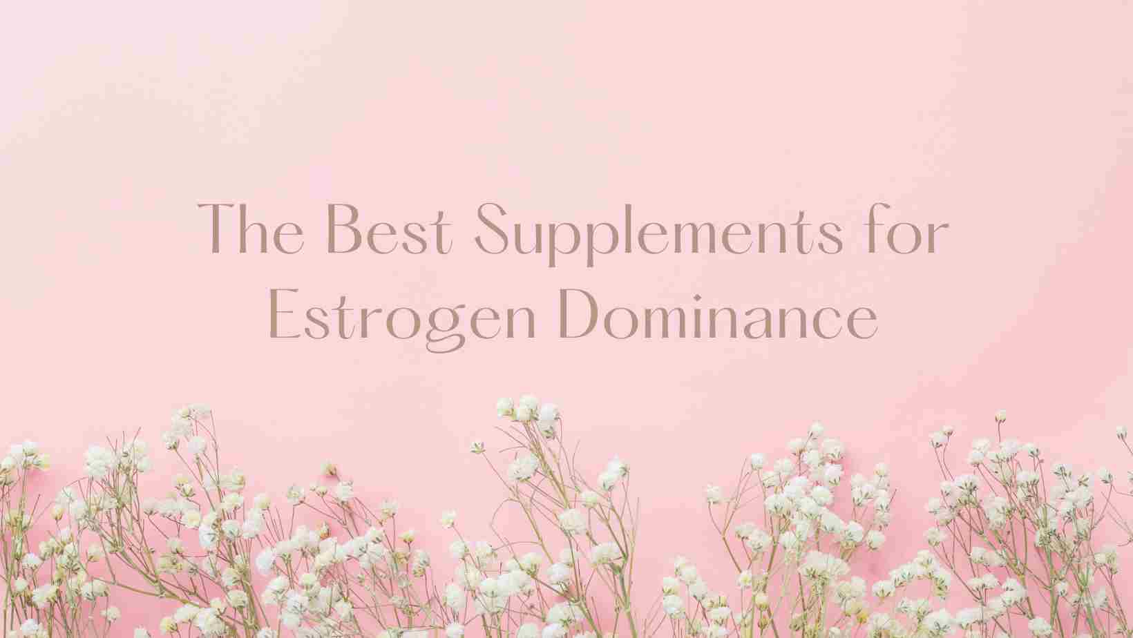 The Best Supplements For Estrogen Dominance